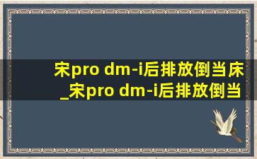 宋pro dm-i后排放倒当床_宋pro dm-i后排放倒当床吗